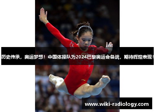 历史传承,奥运梦想!中国体操队为2024巴黎奥运会备战,期待辉煌表现!