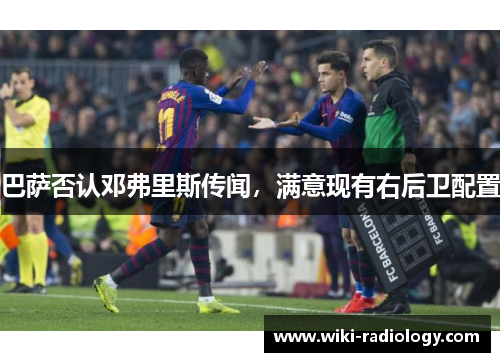 巴萨否认邓弗里斯传闻,满意现有右后卫配置